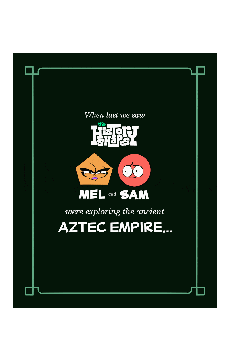 Panel 1 - a black title card with Mel (an orange pentagon) and Sam's (a red circle) face, and white lettering. "When last we saw the History Shapes, Mel and Sam were exploring the ancient Aztec Empire."